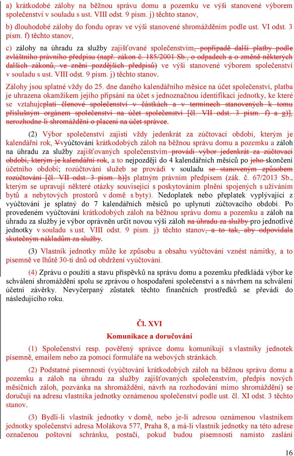 f) těchto stanov, c) zálohy na úhradu za služby zajišťované společenstvím, popřípadě další platby podle zvláštního právního předpisu (např. zákon č. 185/2001 Sb.