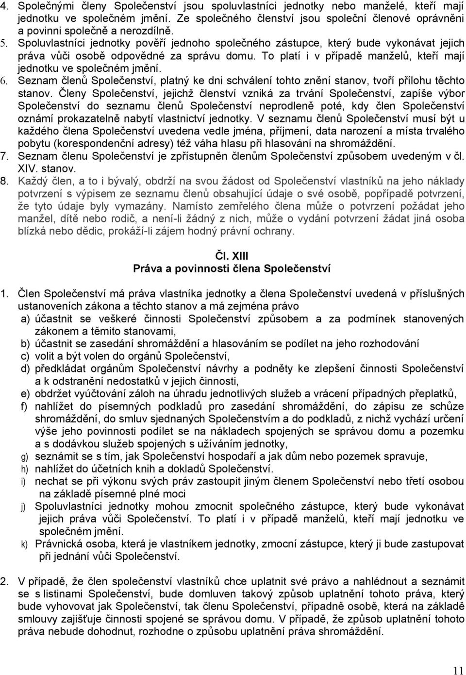 Spoluvlastníci jednotky pověří jednoho společného zástupce, který bude vykonávat jejich práva vůči osobě odpovědné za správu domu. To platí i v případě manželů, kteří mají jednotku ve společném jmění.