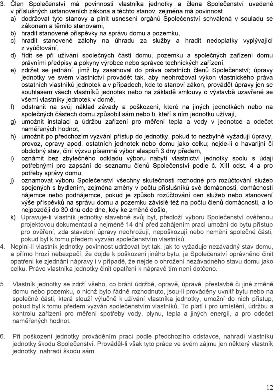 vyplývající z vyúčtování, d) řídit se při užívání společných částí domu, pozemku a společných zařízení domu právními předpisy a pokyny výrobce nebo správce technických zařízení, e) zdržet se jednání,