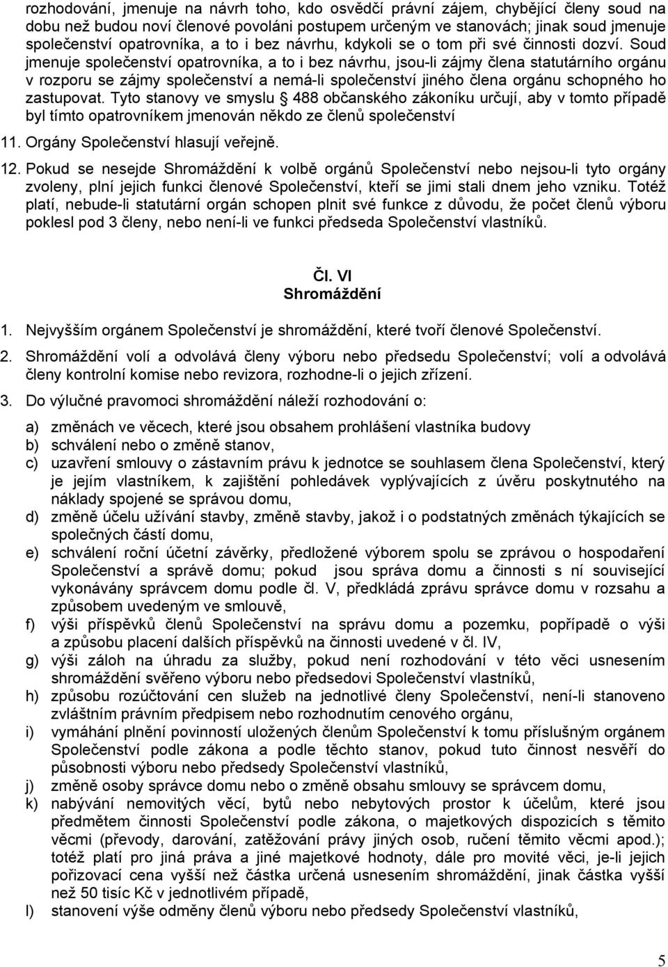 Soud jmenuje společenství opatrovníka, a to i bez návrhu, jsou-li zájmy člena statutárního orgánu v rozporu se zájmy společenství a nemá-li společenství jiného člena orgánu schopného ho zastupovat.