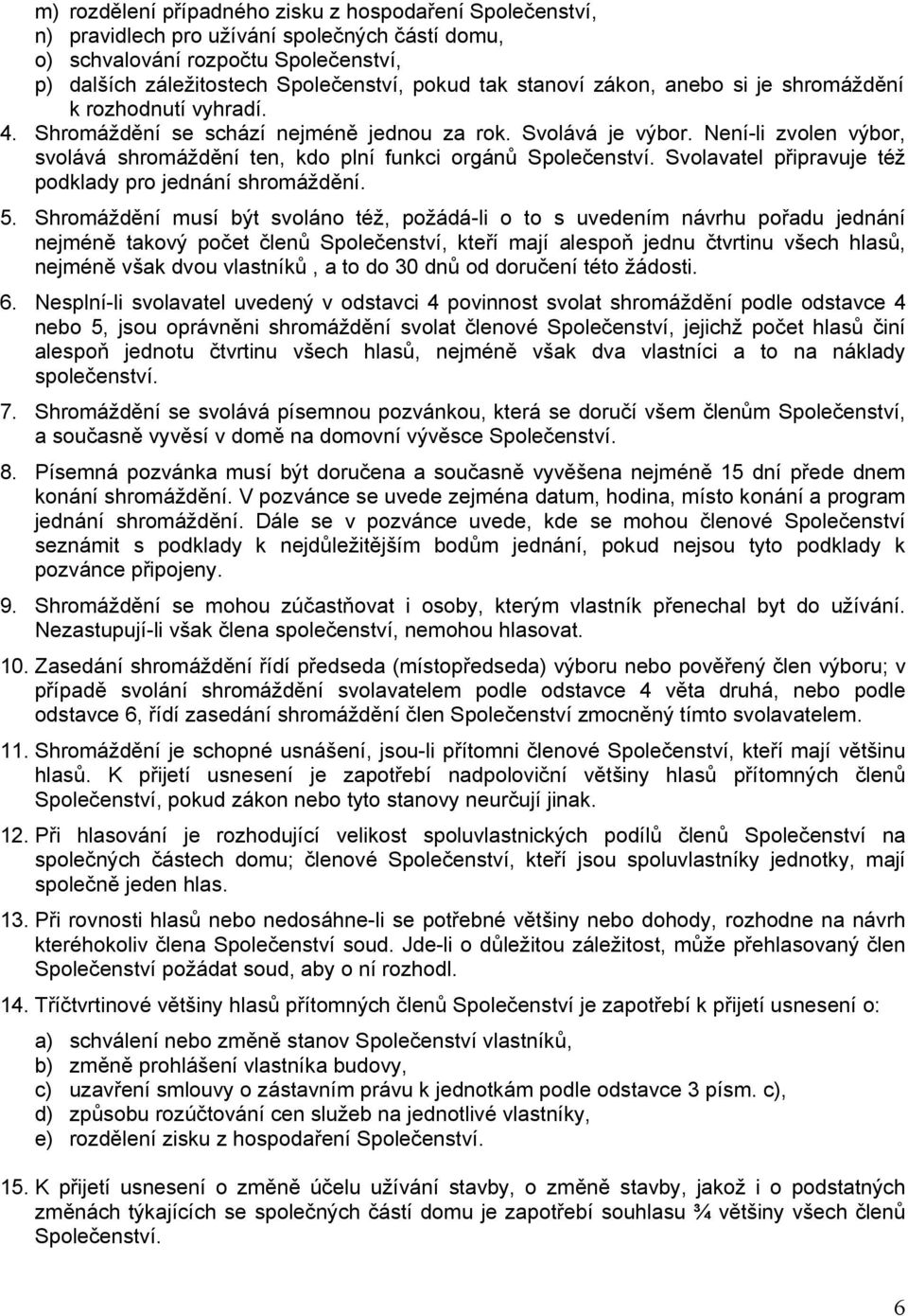 Není-li zvolen výbor, svolává shromáždění ten, kdo plní funkci orgánů Společenství. Svolavatel připravuje též podklady pro jednání shromáždění. 5.