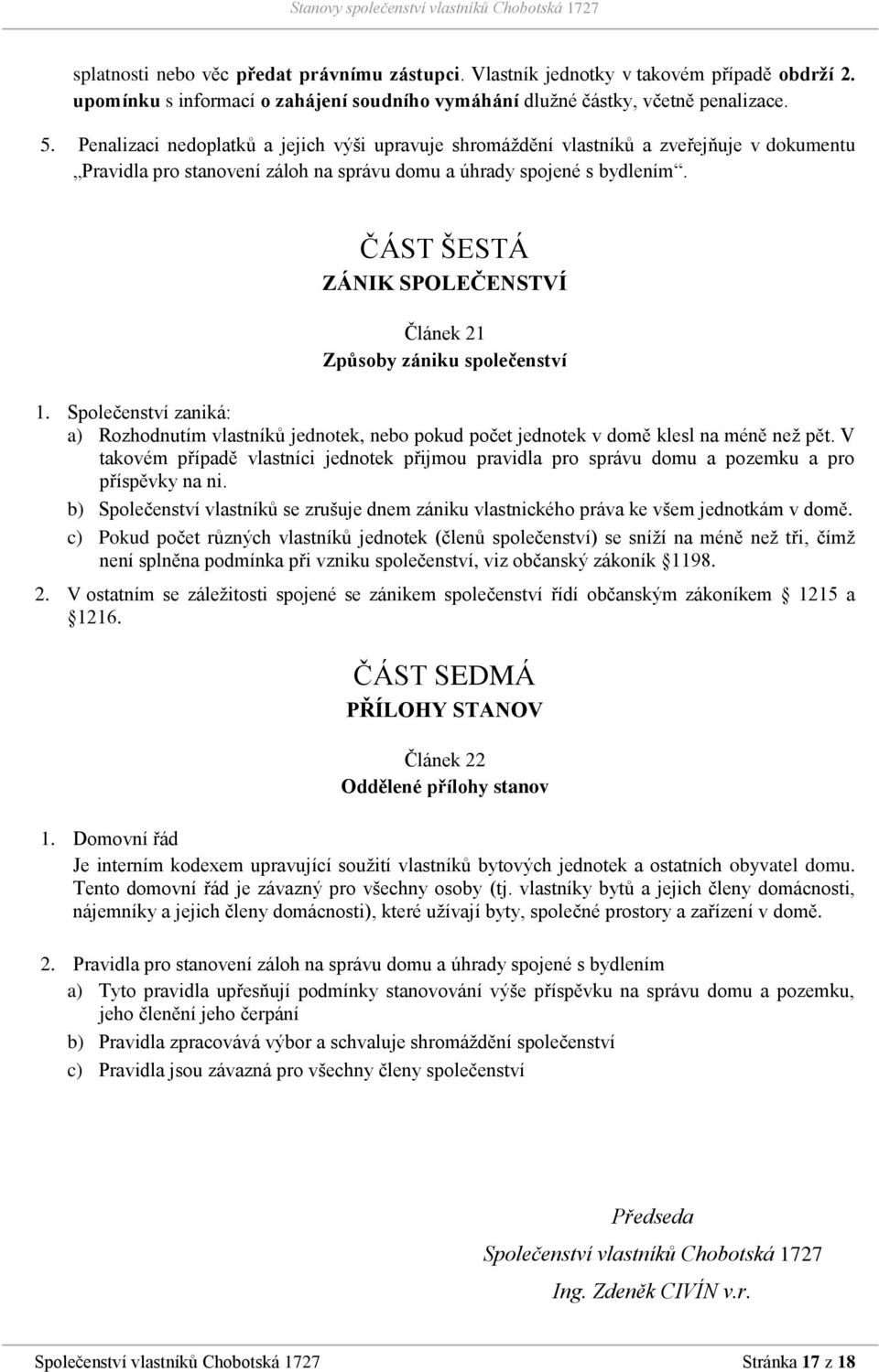 ČÁST ŠESTÁ ZÁNIK SPOLEČENSTVÍ Článek 21 Způsoby zániku společenství 1. Společenství zaniká: a) Rozhodnutím vlastníků jednotek, nebo pokud počet jednotek v domě klesl na méně než pět.