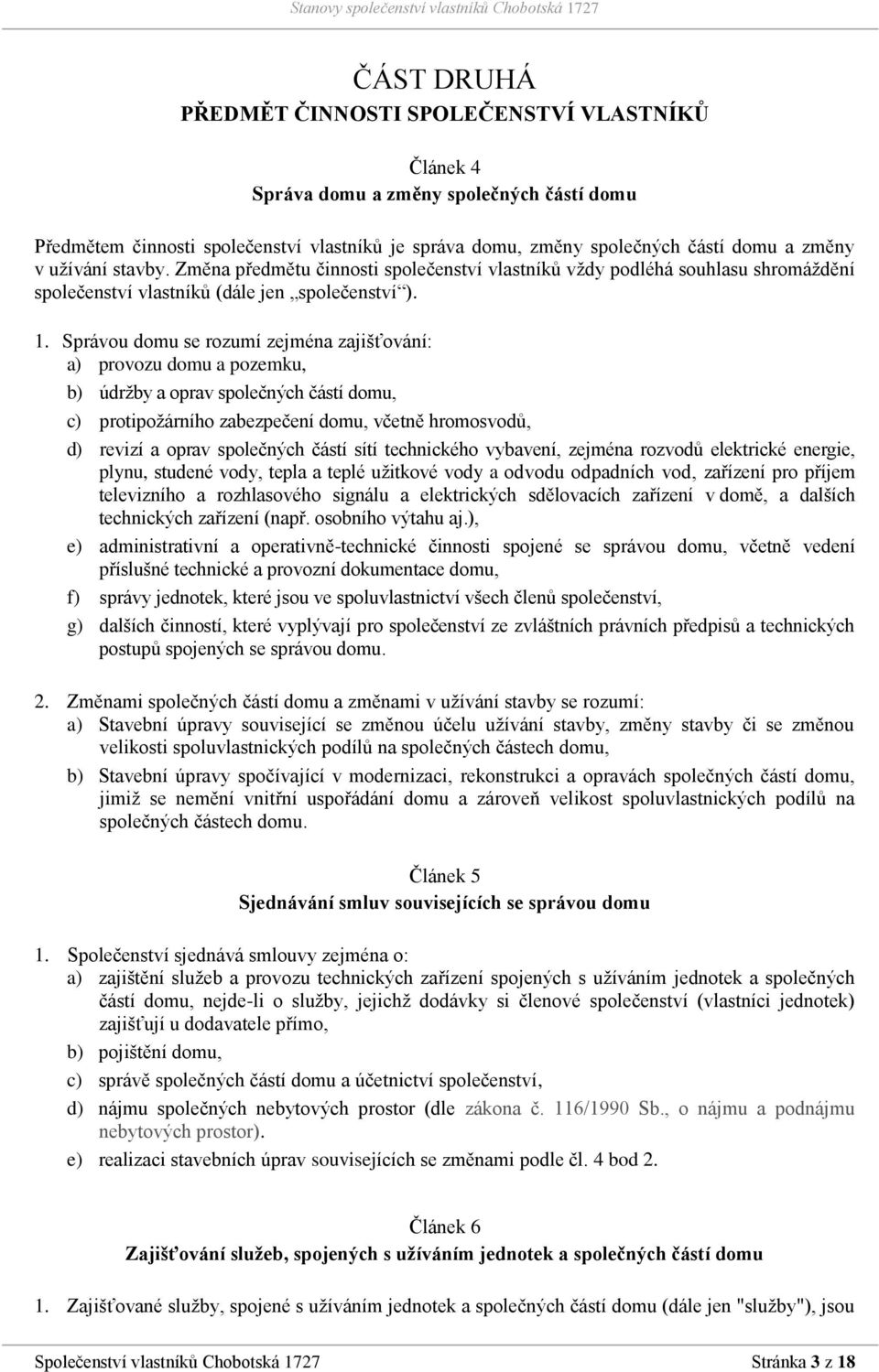 Správou domu se rozumí zejména zajišťování: a) provozu domu a pozemku, b) údržby a oprav společných částí domu, c) protipožárního zabezpečení domu, včetně hromosvodů, d) revizí a oprav společných