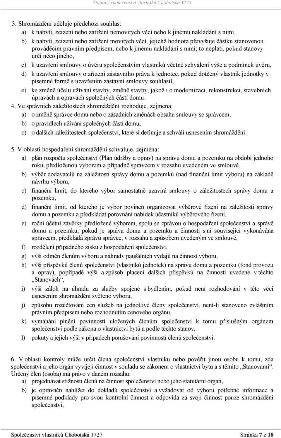 schválení výše a podmínek úvěru, d) k uzavření smlouvy o zřízení zástavního práva k jednotce, pokud dotčený vlastník jednotky v písemné formě s uzavřením zástavní smlouvy souhlasil, e) ke změně účelu