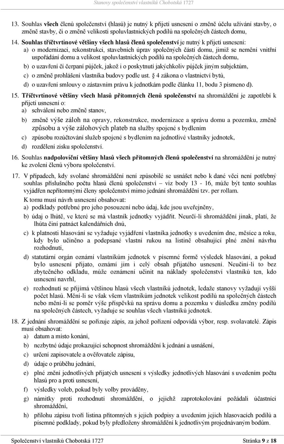 domu a velikost spoluvlastnických podílů na společných částech domu, b) o uzavření čí čerpaní půjček, jakož i o poskytnutí jakýchkoliv půjček jiným subjektům, c) o změně prohlášení vlastníka budovy