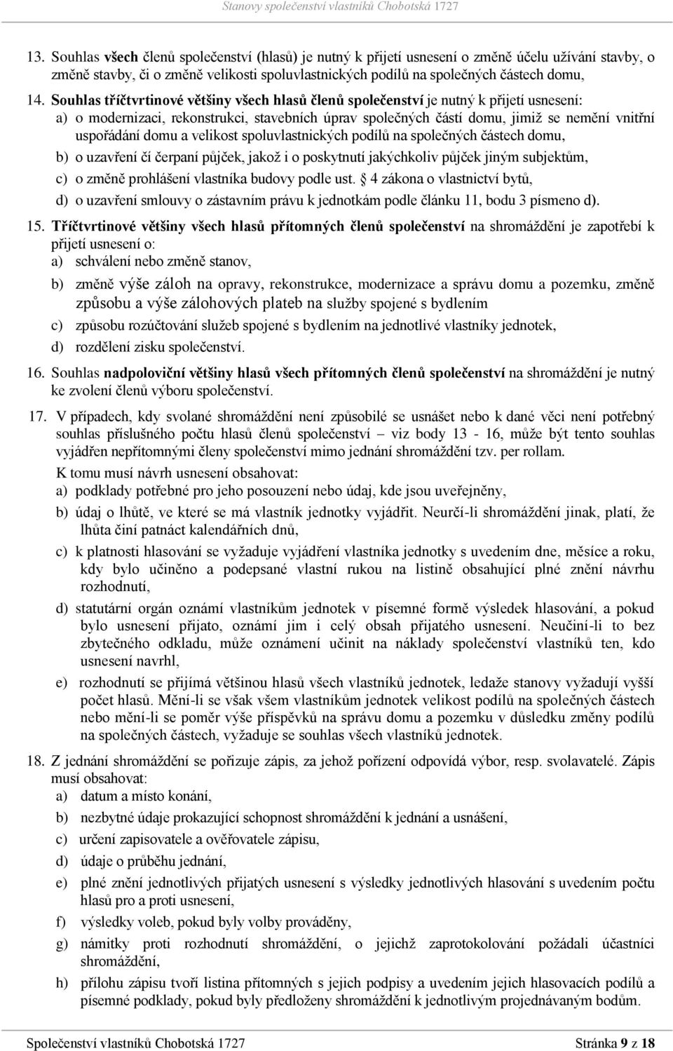 domu a velikost spoluvlastnických podílů na společných částech domu, b) o uzavření čí čerpaní půjček, jakož i o poskytnutí jakýchkoliv půjček jiným subjektům, c) o změně prohlášení vlastníka budovy