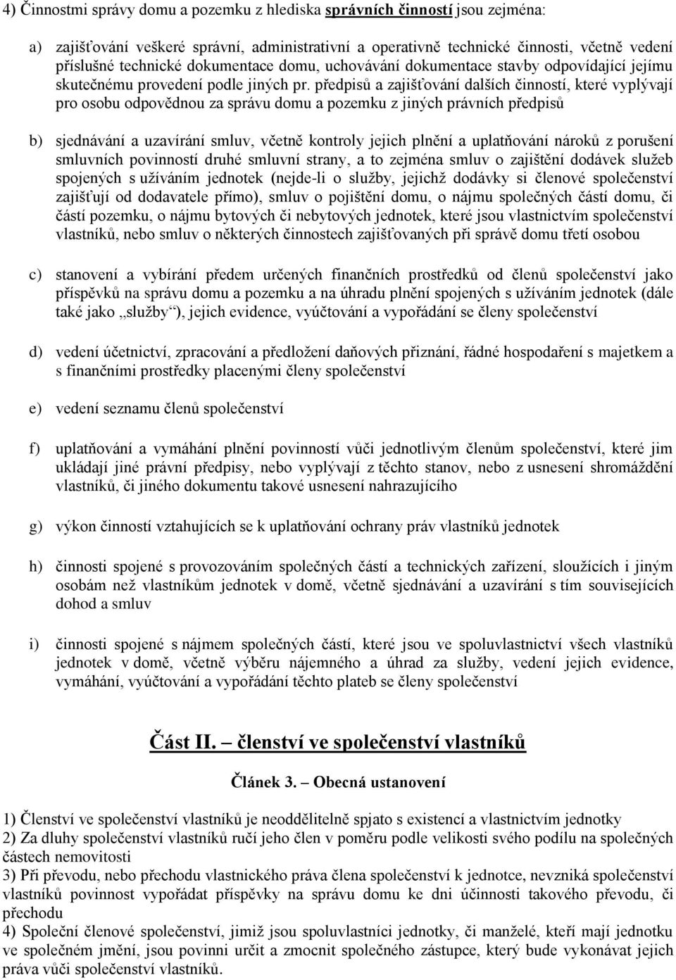 předpisů a zajišťování dalších činností, které vyplývají pro osobu odpovědnou za správu domu a pozemku z jiných právních předpisů b) sjednávání a uzavírání smluv, včetně kontroly jejich plnění a