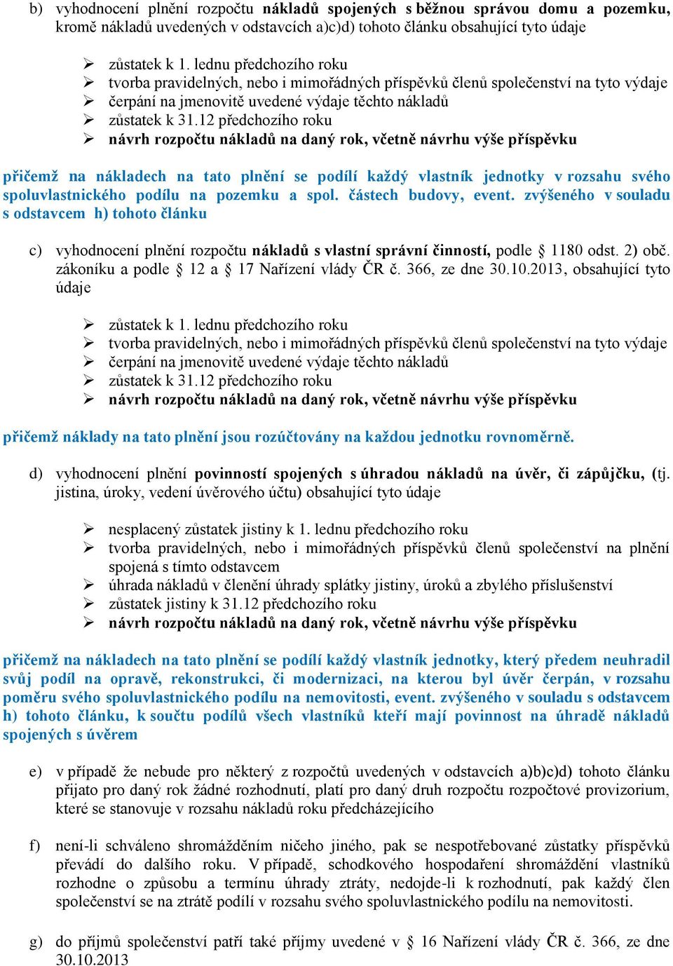 12 předchozího roku návrh rozpočtu nákladů na daný rok, včetně návrhu výše příspěvku přičemž na nákladech na tato plnění se podílí každý vlastník jednotky v rozsahu svého spoluvlastnického podílu na