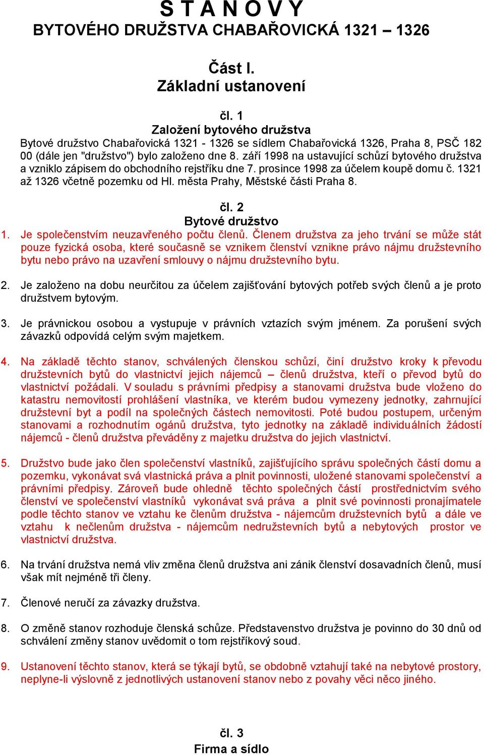 září 1998 na ustavující schůzí bytového družstva a vzniklo zápisem do obchodního rejstříku dne 7. prosince 1998 za účelem koupě domu č. 1321 až 1326 včetně pozemku od Hl.