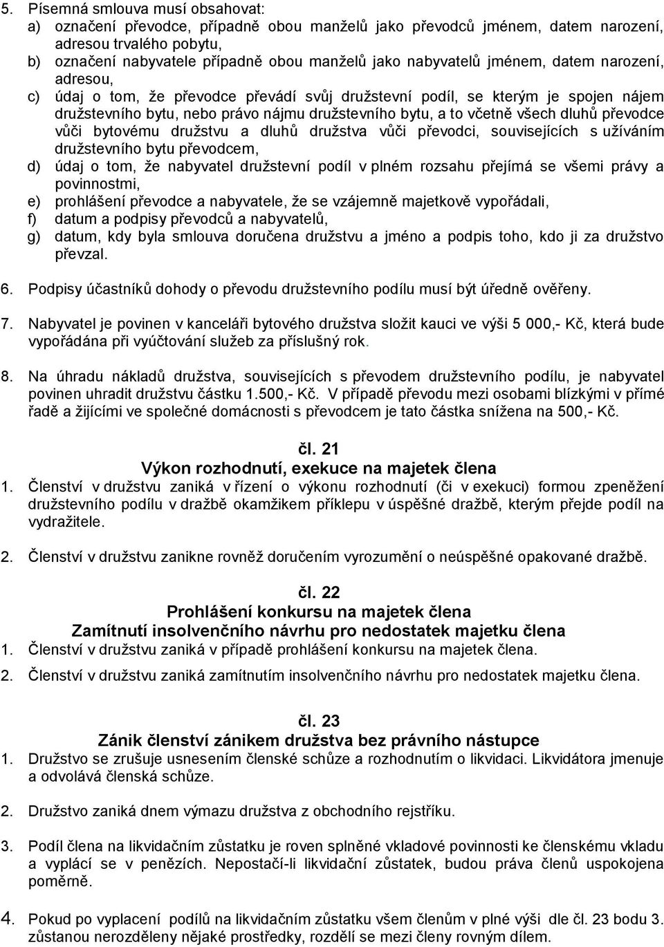 všech dluhů převodce vůči bytovému družstvu a dluhů družstva vůči převodci, souvisejících s užíváním družstevního bytu převodcem, d) údaj o tom, že nabyvatel družstevní podíl v plném rozsahu přejímá