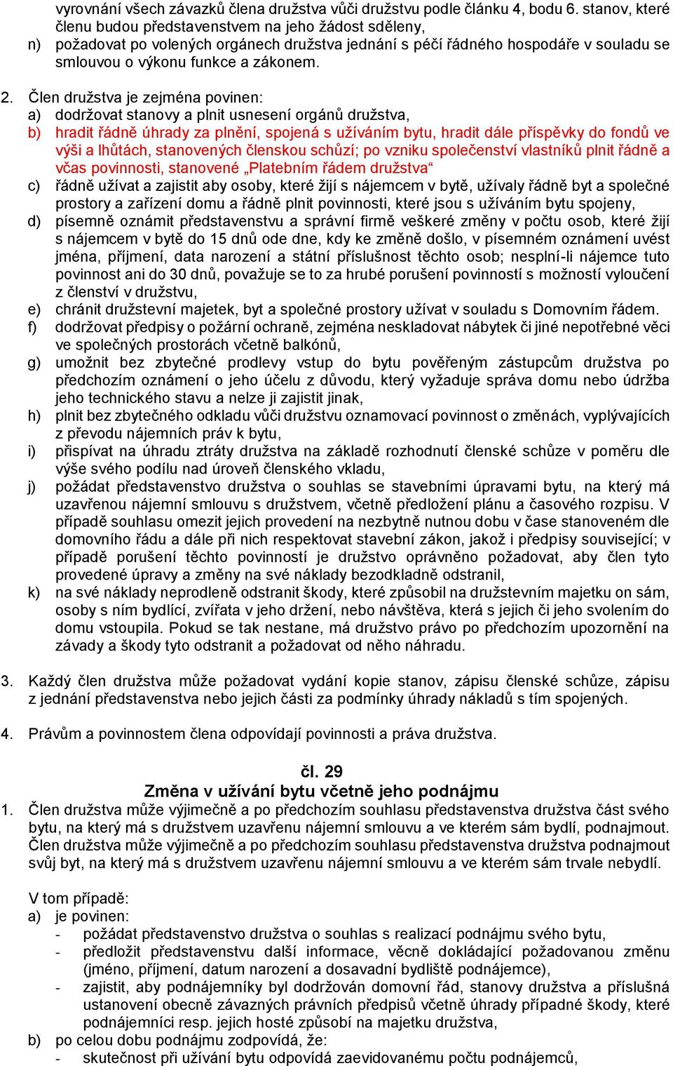 Člen družstva je zejména povinen: a) dodržovat stanovy a plnit usnesení orgánů družstva, b) hradit řádně úhrady za plnění, spojená s užíváním bytu, hradit dále příspěvky do fondů ve výši a lhůtách,