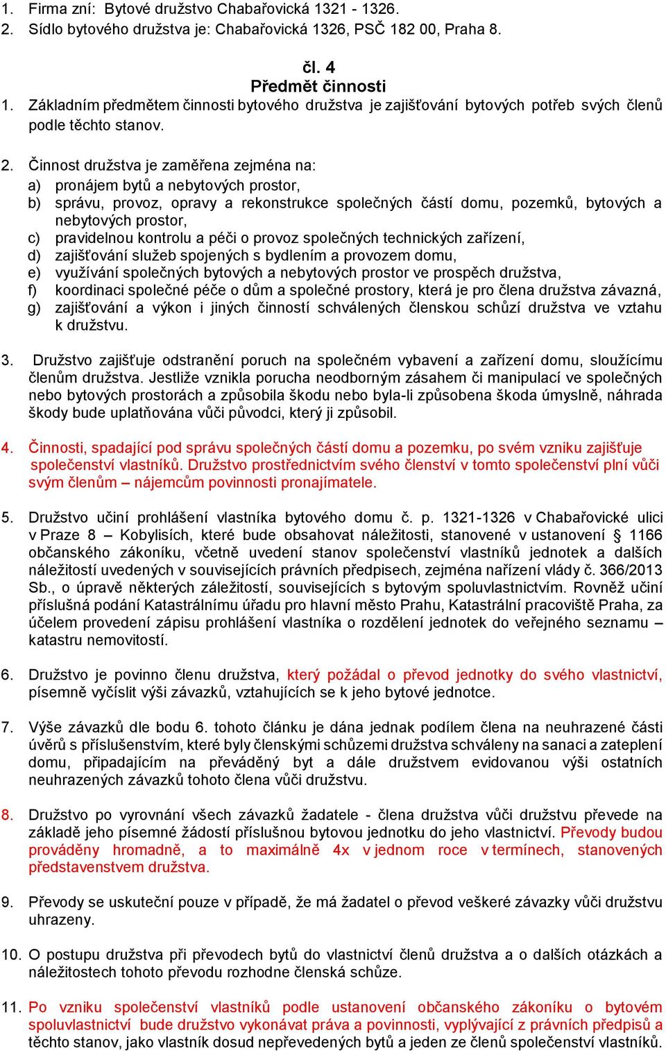Činnost družstva je zaměřena zejména na: a) pronájem bytů a nebytových prostor, b) správu, provoz, opravy a rekonstrukce společných částí domu, pozemků, bytových a nebytových prostor, c) pravidelnou