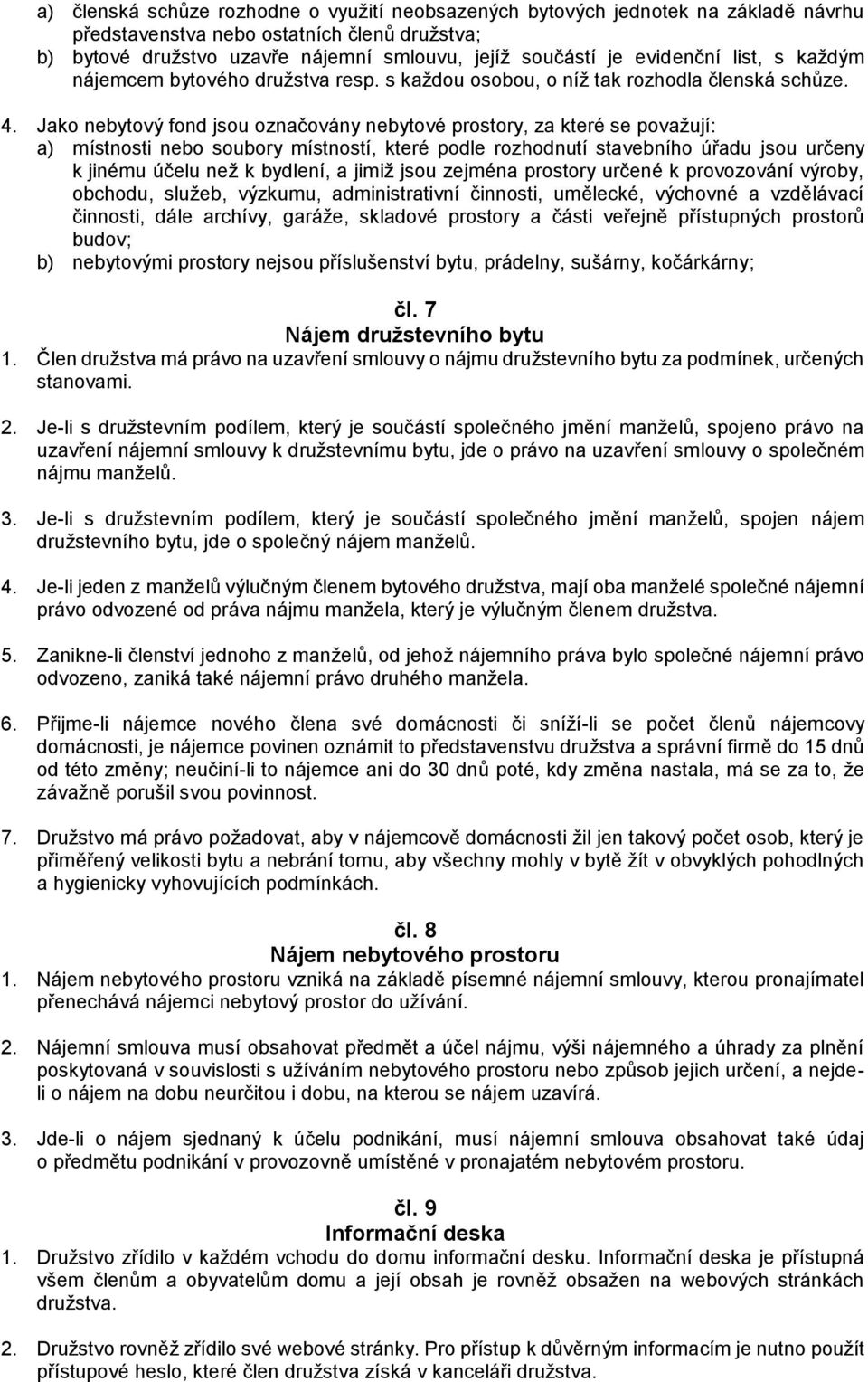 Jako nebytový fond jsou označovány nebytové prostory, za které se považují: a) místnosti nebo soubory místností, které podle rozhodnutí stavebního úřadu jsou určeny k jinému účelu než k bydlení, a