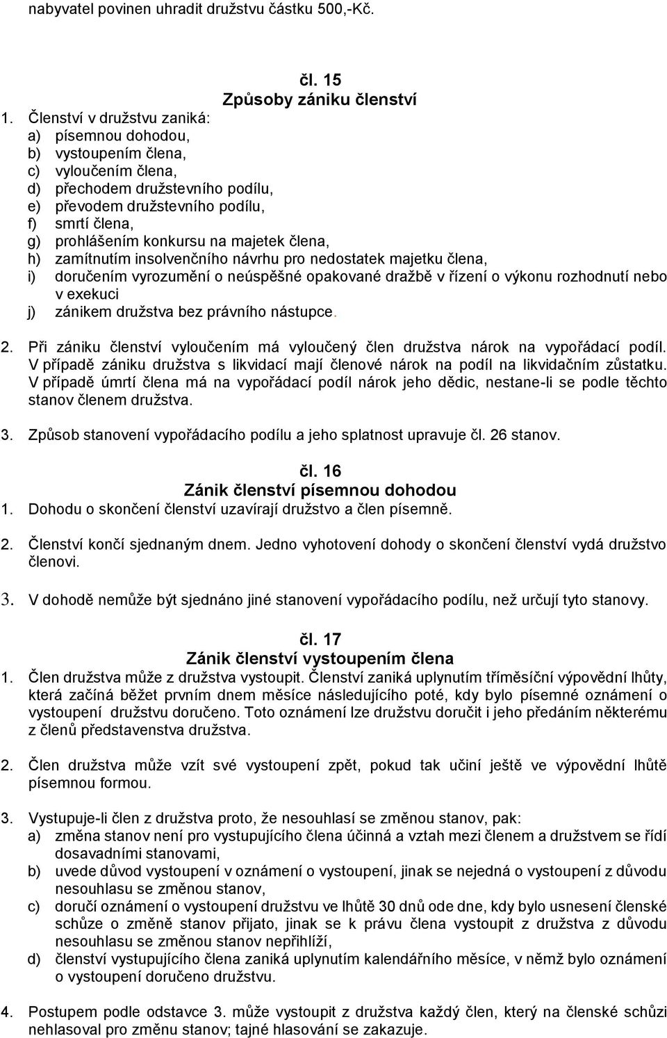 na majetek člena, h) zamítnutím insolvenčního návrhu pro nedostatek majetku člena, i) doručením vyrozumění o neúspěšné opakované dražbě v řízení o výkonu rozhodnutí nebo v exekuci j) zánikem družstva