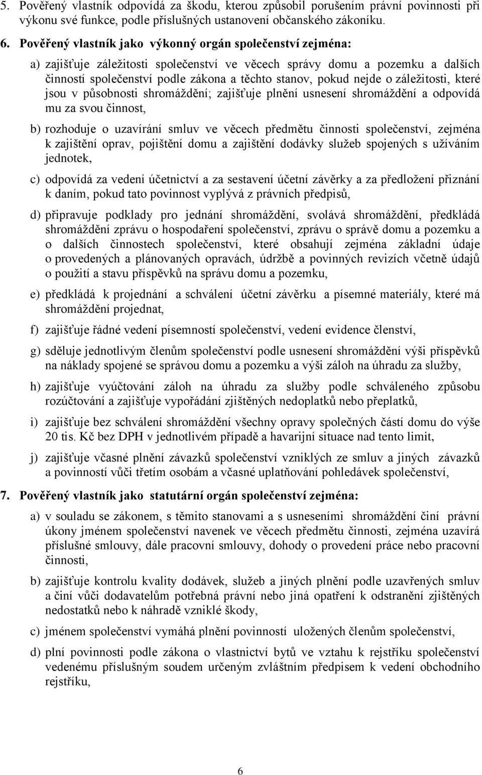 nejde o záležitosti, které jsou v působnosti shromáždění; zajišťuje plnění usnesení shromáždění a odpovídá mu za svou činnost, b) rozhoduje o uzavírání smluv ve věcech předmětu činnosti společenství,