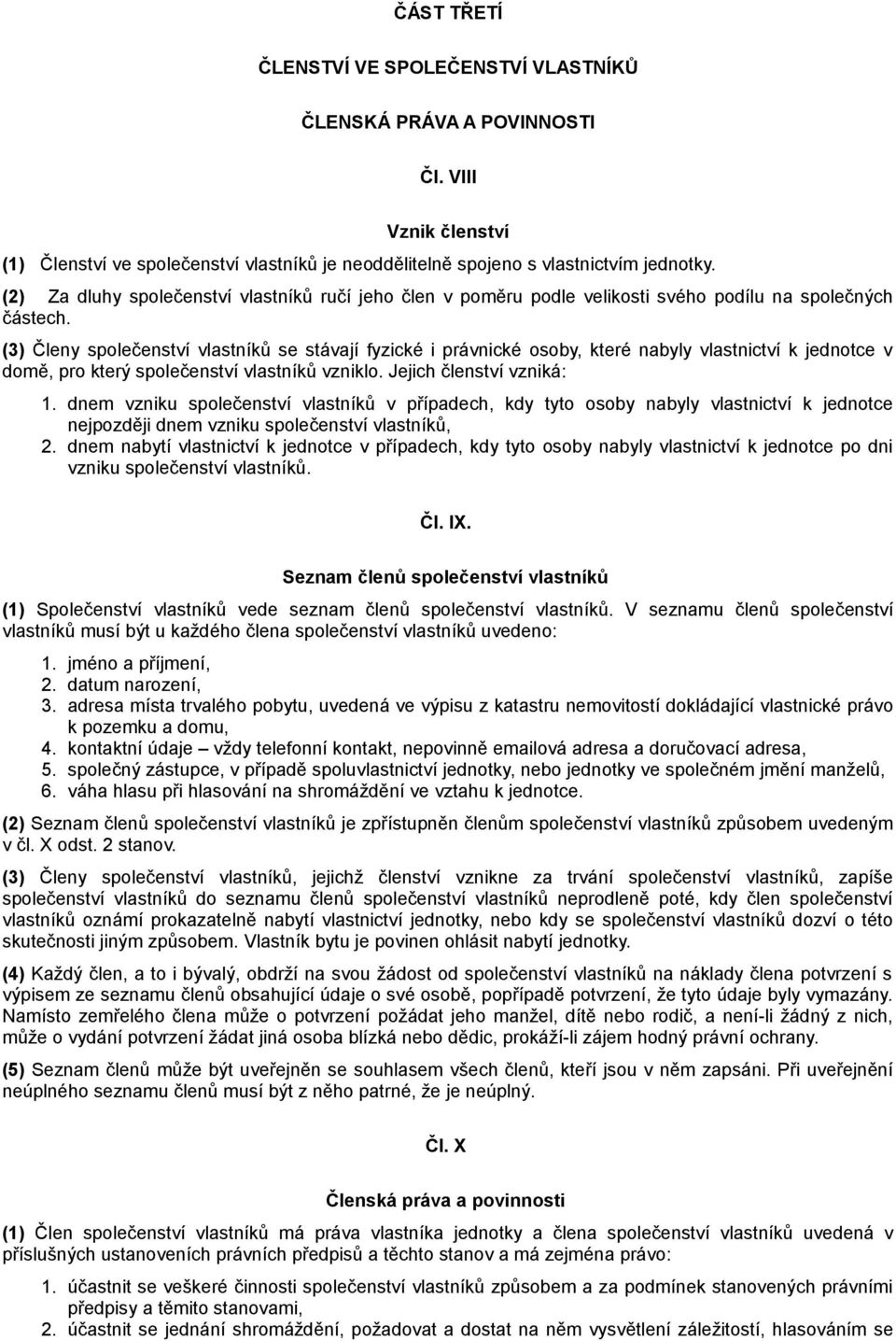 (3) Členy společenství vlastníků se stávají fyzické i právnické osoby, které nabyly vlastnictví k jednotce v domě, pro který společenství vlastníků vzniklo. Jejich členství vzniká: 1.