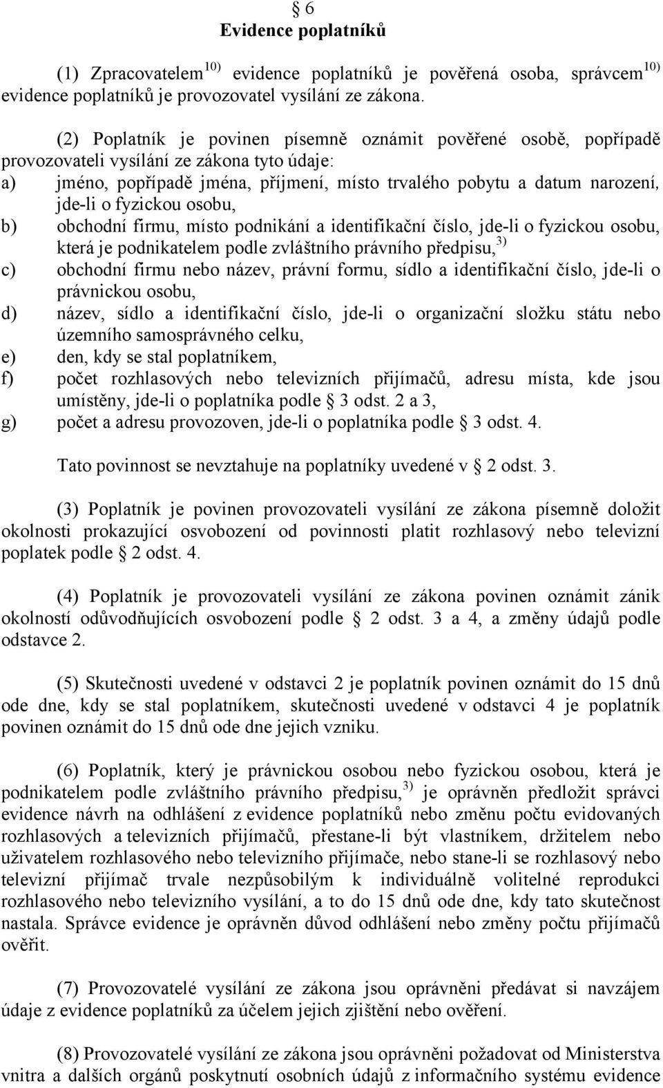 fyzickou osobu, b) obchodní firmu, místo podnikání a identifikační číslo, jde-li o fyzickou osobu, která je podnikatelem podle zvláštního právního předpisu, 3) c) obchodní firmu nebo název, právní