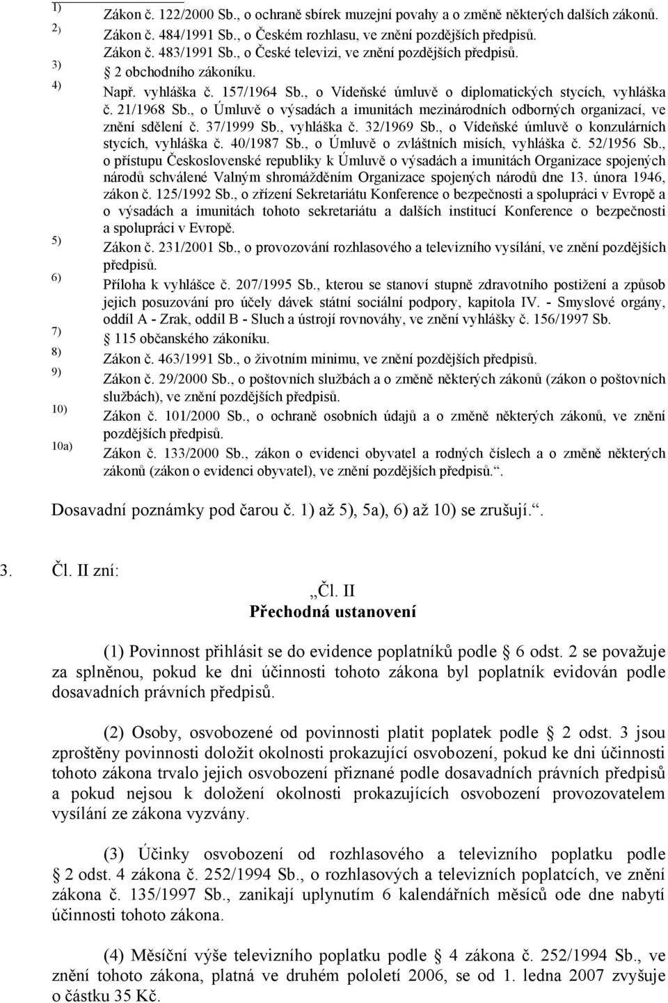 , o Vídeňské úmluvě o diplomatických stycích, vyhláška č. 21/1968 Sb., o Úmluvě o výsadách a imunitách mezinárodních odborných organizací, ve znění sdělení č. 37/1999 Sb., vyhláška č. 32/1969 Sb.