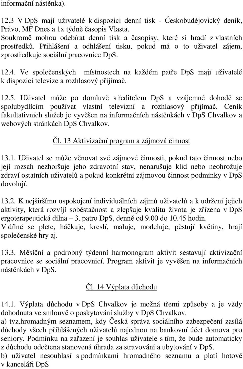 Ve společenských místnostech na každém patře DpS mají uživatelé k dispozici televize a rozhlasový přijímač. 12.5.