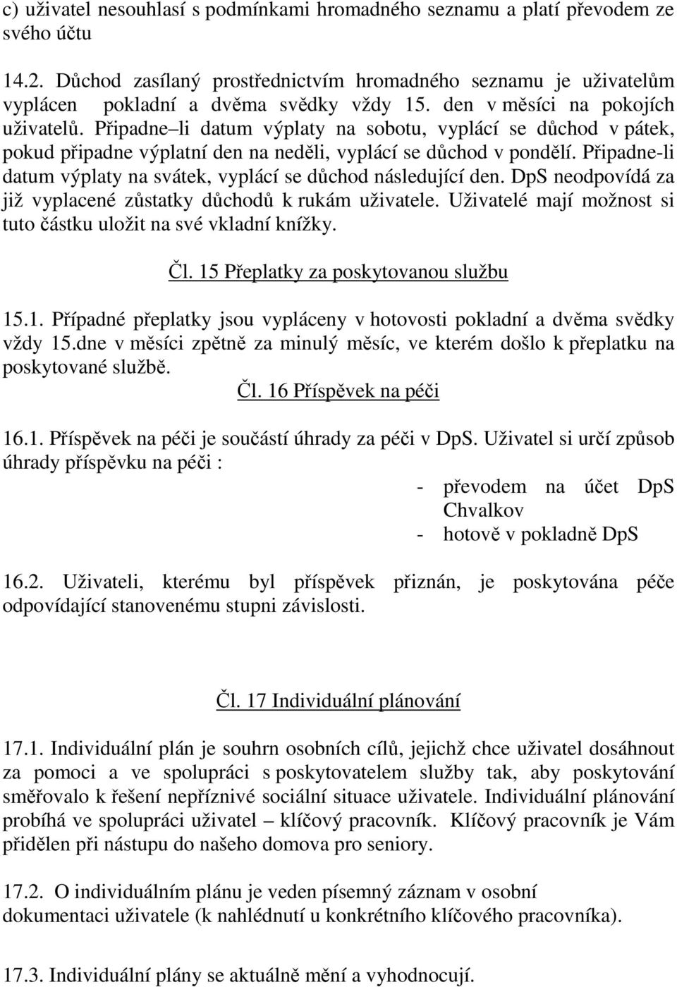 Připadne-li datum výplaty na svátek, vyplácí se důchod následující den. DpS neodpovídá za již vyplacené zůstatky důchodů k rukám uživatele.