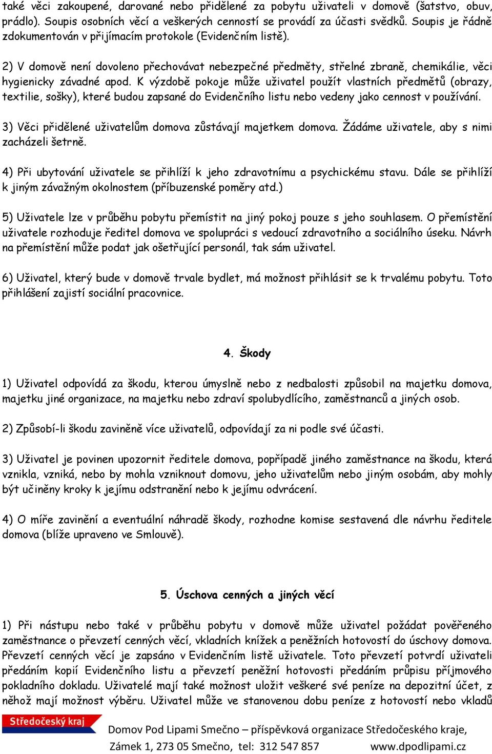 K výzdobě pokoje může uživatel použít vlastních předmětů (obrazy, textilie, sošky), které budou zapsané do Evidenčního listu nebo vedeny jako cennost v používání.