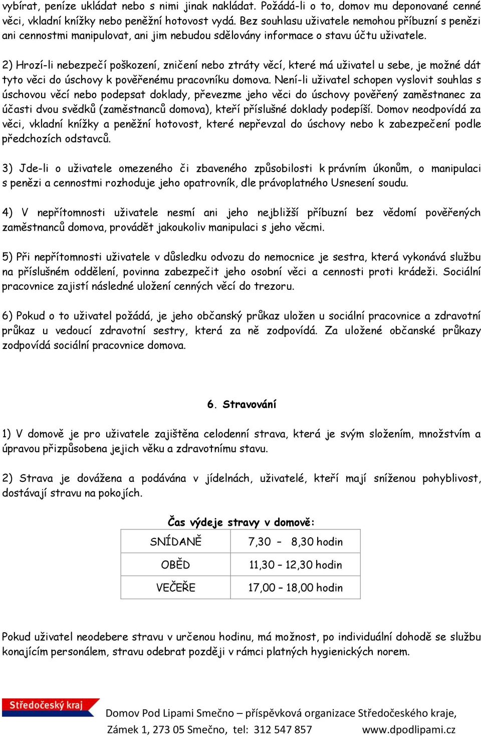 2) Hrozí-li nebezpečí poškození, zničení nebo ztráty věcí, které má uživatel u sebe, je možné dát tyto věci do úschovy k pověřenému pracovníku domova.
