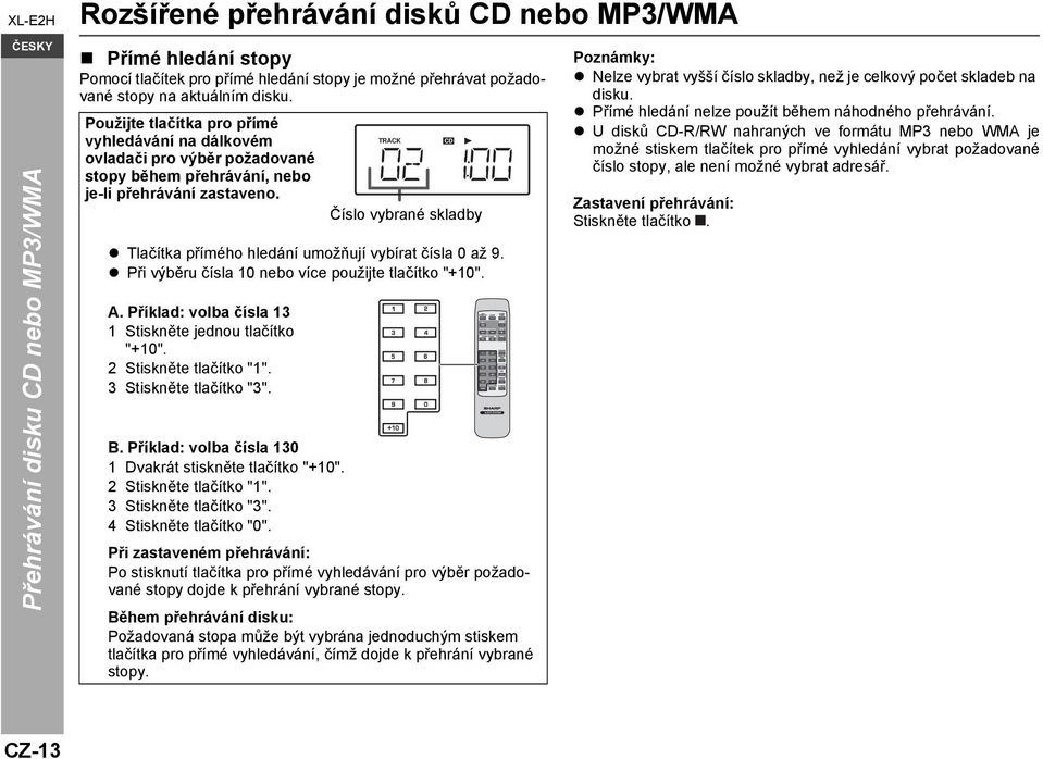 Číslo vybrané skladby Tlačítka přímého hledání umožňují vybírat čísla 0 až 9. Při výběru čísla 10 nebo více použijte tlačítko "+10". A. Příklad: volba čísla 13 1 Stiskněte jednou tlačítko "+10".
