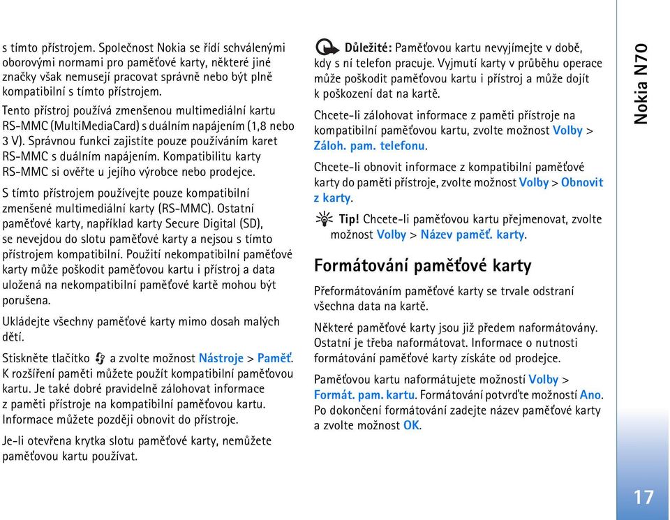 Kompatibilitu karty RS-MMC si ovìøte u jejího výrobce nebo prodejce. S tímto pøístrojem pou¾ívejte pouze kompatibilní zmen¹ené multimediální karty (RS-MMC).