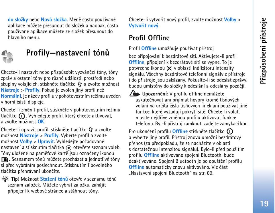 Nástroje > Profily. Pokud je zvolen jiný profil ne¾ Normální, je název profilu v pohotovostním re¾imu uveden v horní èásti displeje. Chcete-li zmìnit profil, stisknìte v pohotovostním re¾imu tlaèítko.
