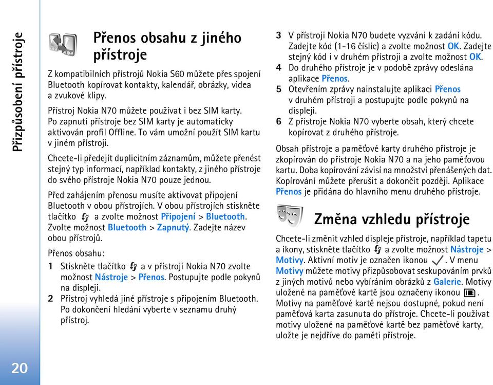 Chcete-li pøedejít duplicitním záznamùm, mù¾ete pøenést stejný typ informací, napøíklad kontakty, z jiného pøístroje do svého pøístroje Nokia N70 pouze jednou.