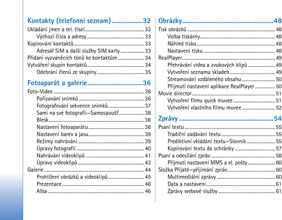 .. 37 Sami na své fotografii Samospou¹»... 38 Blesk... 38 Nastavení fotoaparátu... 38 Nastavení barev a jasu... 39 Re¾imy nahrávání... 39 Úpravy fotografií... 40 Nahrávání videoklipù.