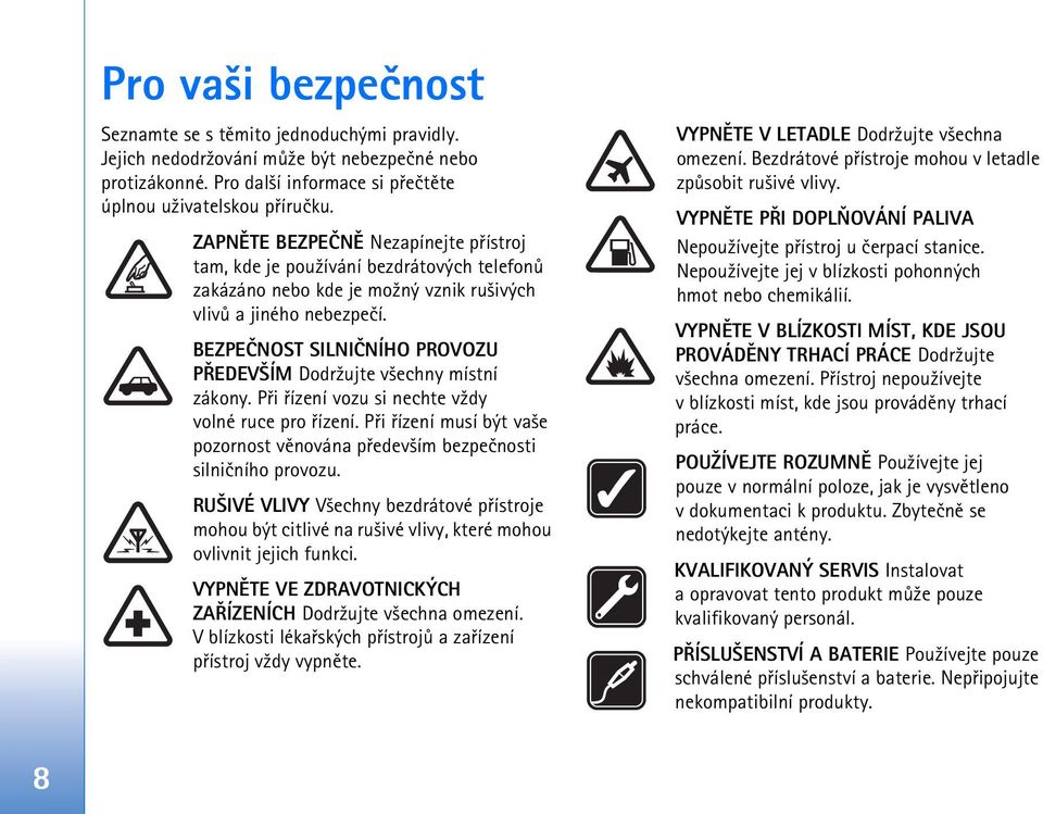 BEZPEÈNOST SILNIÈNÍHO PROVOZU PØEDEV ÍM Dodr¾ujte v¹echny místní zákony. Pøi øízení vozu si nechte v¾dy volné ruce pro øízení.