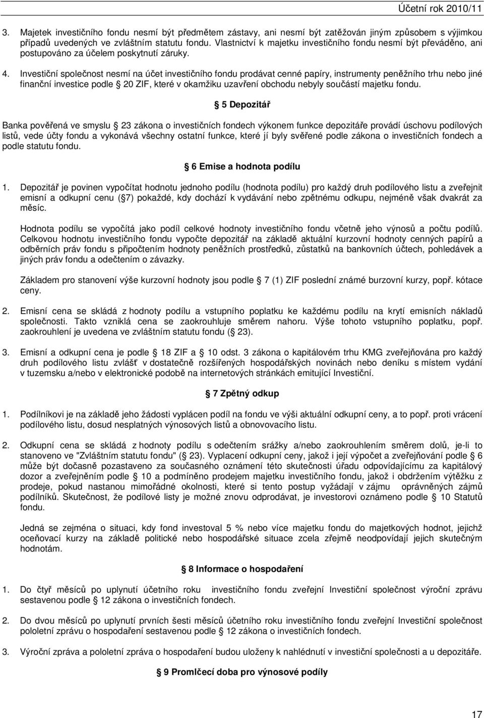 Investiční společnost nesmí na účet investičního fondu prodávat cenné papíry, instrumenty peněžního trhu nebo jiné finanční investice podle 20 ZIF, které v okamžiku uzavření obchodu nebyly součástí