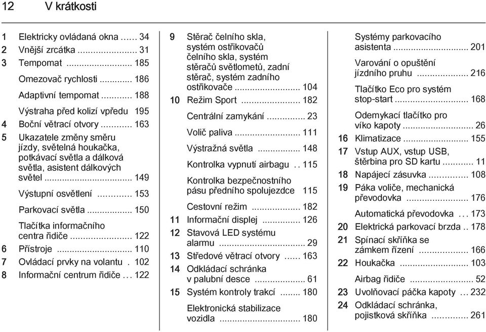 .. 150 Tlačítka informačního centra řidiče... 122 6 Přístroje... 110 7 Ovládací prvky na volantu. 102 8 Informační centrum řidiče.