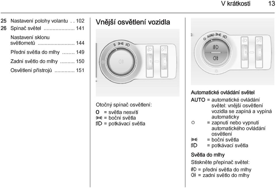 .. 151 Vnější osvětlení vozidla Otočný spínač osvětlení: 7 = světla nesvítí 8 = boční světla 9 = potkávací světla Automatické ovládání světel AUTO =