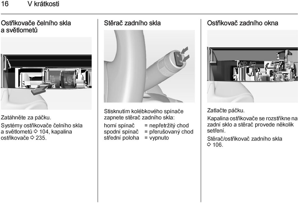 Stisknutím kolébkového spínače zapnete stěrač zadního skla: horní spínač = nepřetržitý chod spodní spínač = přerušovaný