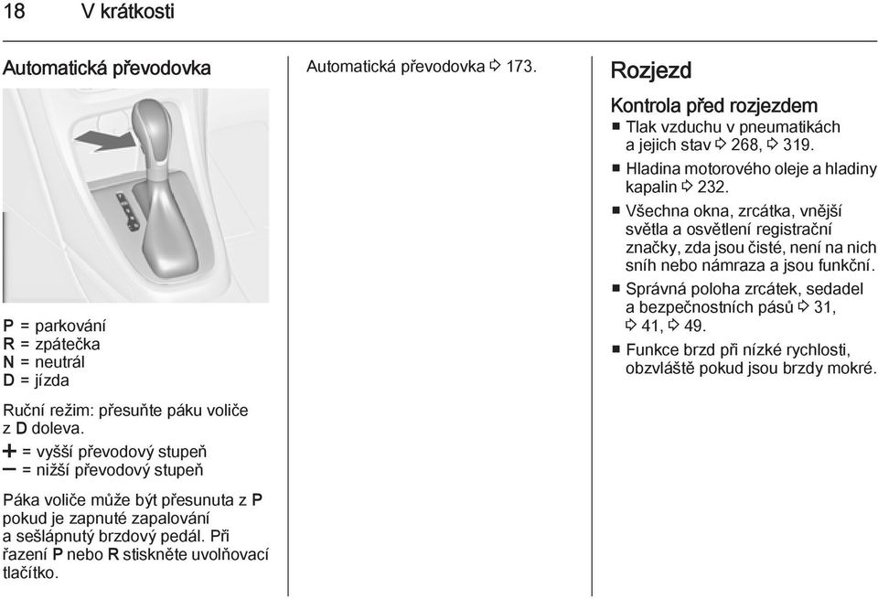Při řazení P nebo R stiskněte uvolňovací tlačítko. Automatická převodovka 3 173. Rozjezd Kontrola před rozjezdem Tlak vzduchu v pneumatikách a jejich stav 3 268, 3 319.
