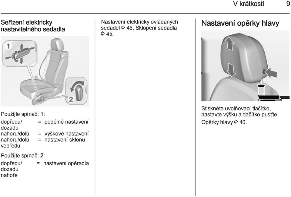 Nastavení opěrky hlavy Použijte spínač: 1: dopředu/ = podélné nastavení dozadu nahoru/dolů = výškové
