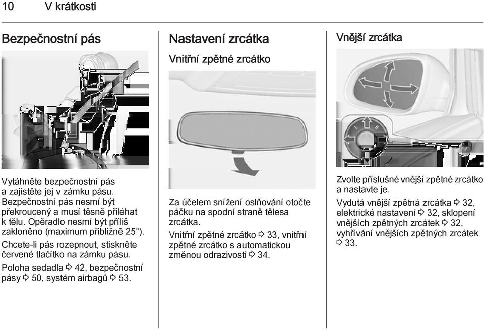 Chcete-li pás rozepnout, stiskněte červené tlačítko na zámku pásu. Poloha sedadla 3 42, bezpečnostní pásy 3 50, systém airbagů 3 53.