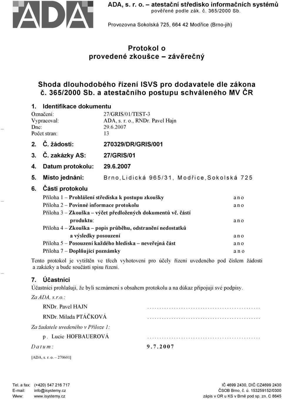 a atestačního postupu schváleného MV ČR 1. Identifikace dokumentu Označení: 27/GRIS/01/TEST-3 Vypracoval: ADA, s. r. o., RNDr. Pavel Hajn Dne: 29.6.2007 Počet stran: 13 2. Č. žádosti: 270329/DR/GRIS/001 3.