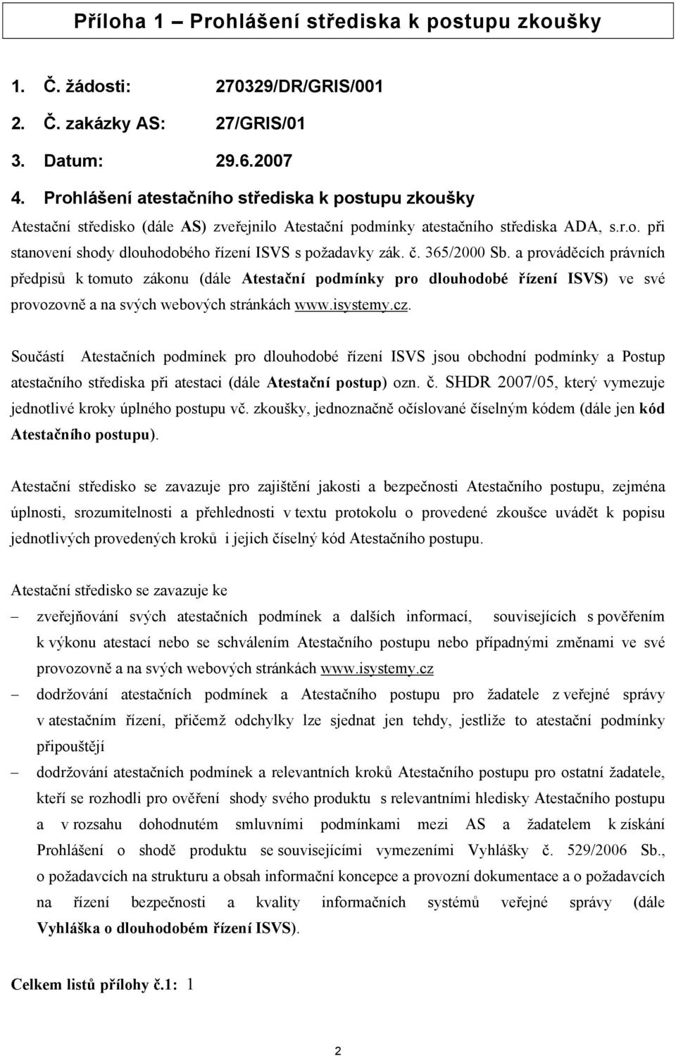 č. 365/2000 Sb. a prováděcích právních předpisů k tomuto zákonu (dále Atestační podmínky pro dlouhodobé řízení ISVS) ve své provozovně a na svých webových stránkách www.isystemy.cz.