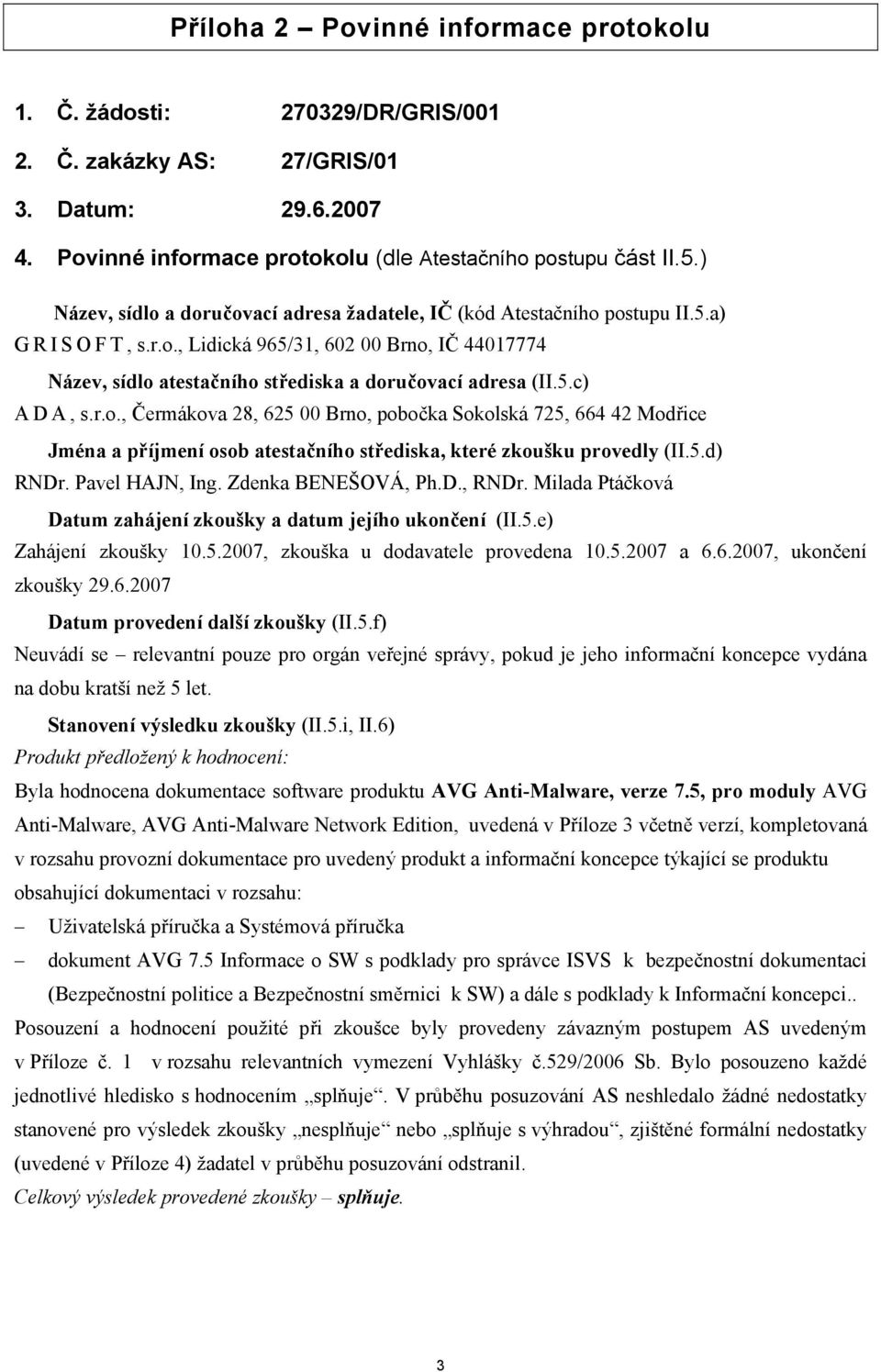 5.c) ADA, s.r.o., Čermákova 28, 625 00 Brno, pobočka Sokolská 725, 664 42 Modřice Jména a příjmení osob atestačního střediska, které zkoušku provedly (II.5.d) RNDr. Pavel HAJN, Ing.