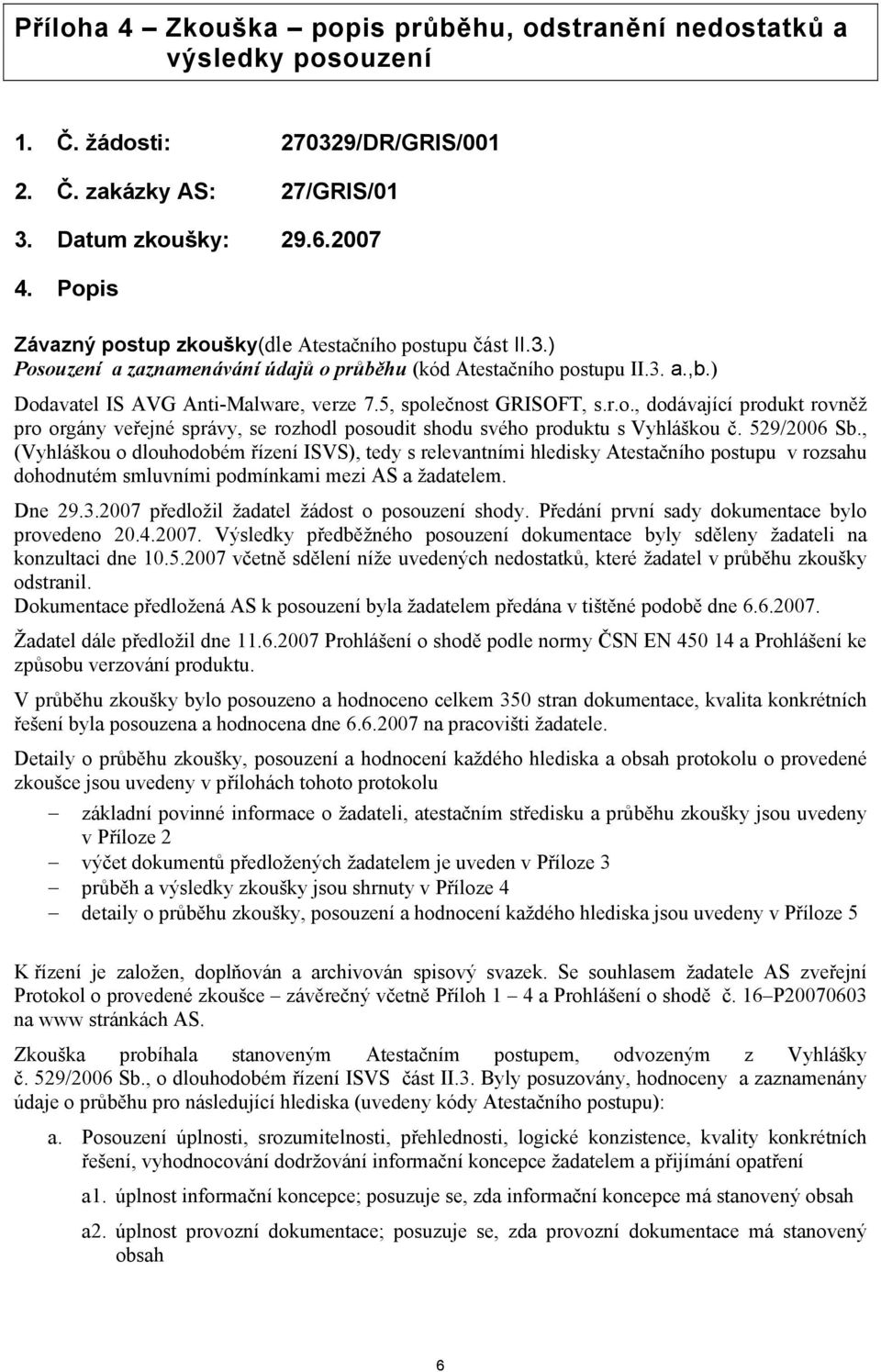 5, společnost GRISOFT, s.r.o., dodávající produkt rovněž pro orgány veřejné správy, se rozhodl posoudit shodu svého produktu s Vyhláškou č. 529/2006 Sb.