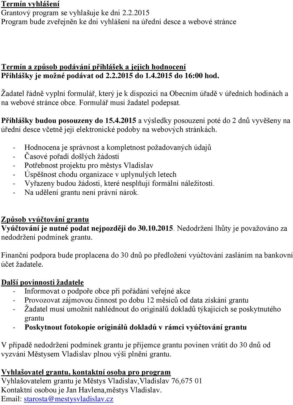 Žadatel řádně vyplní formulář, který je k dispozici na Obecním úřadě v úředních hodinách a na webové stránce obce. Formulář musí žadatel podepsat. Přihlášky budou posouzeny do 15.4.