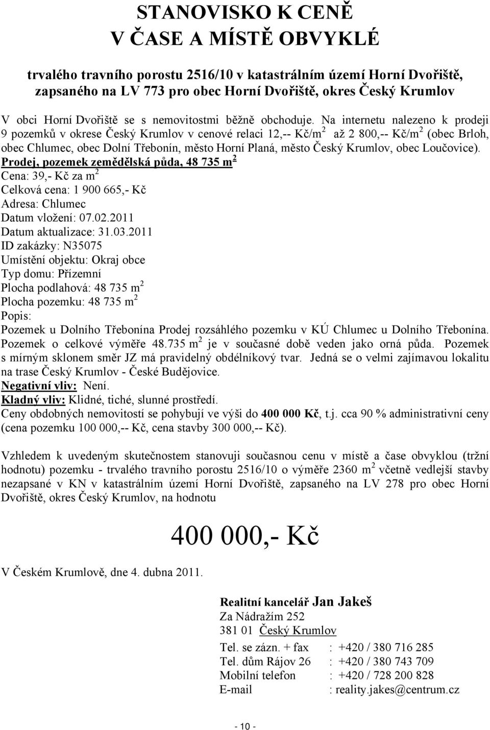 Na internetu nalezeno k prodeji 9 pozemků v okrese Český Krumlov v cenové relaci 12,-- Kč/m 2 až 2 800,-- Kč/m 2 (obec Brloh, obec Chlumec, obec Dolní Třebonín, město Horní Planá, město Český