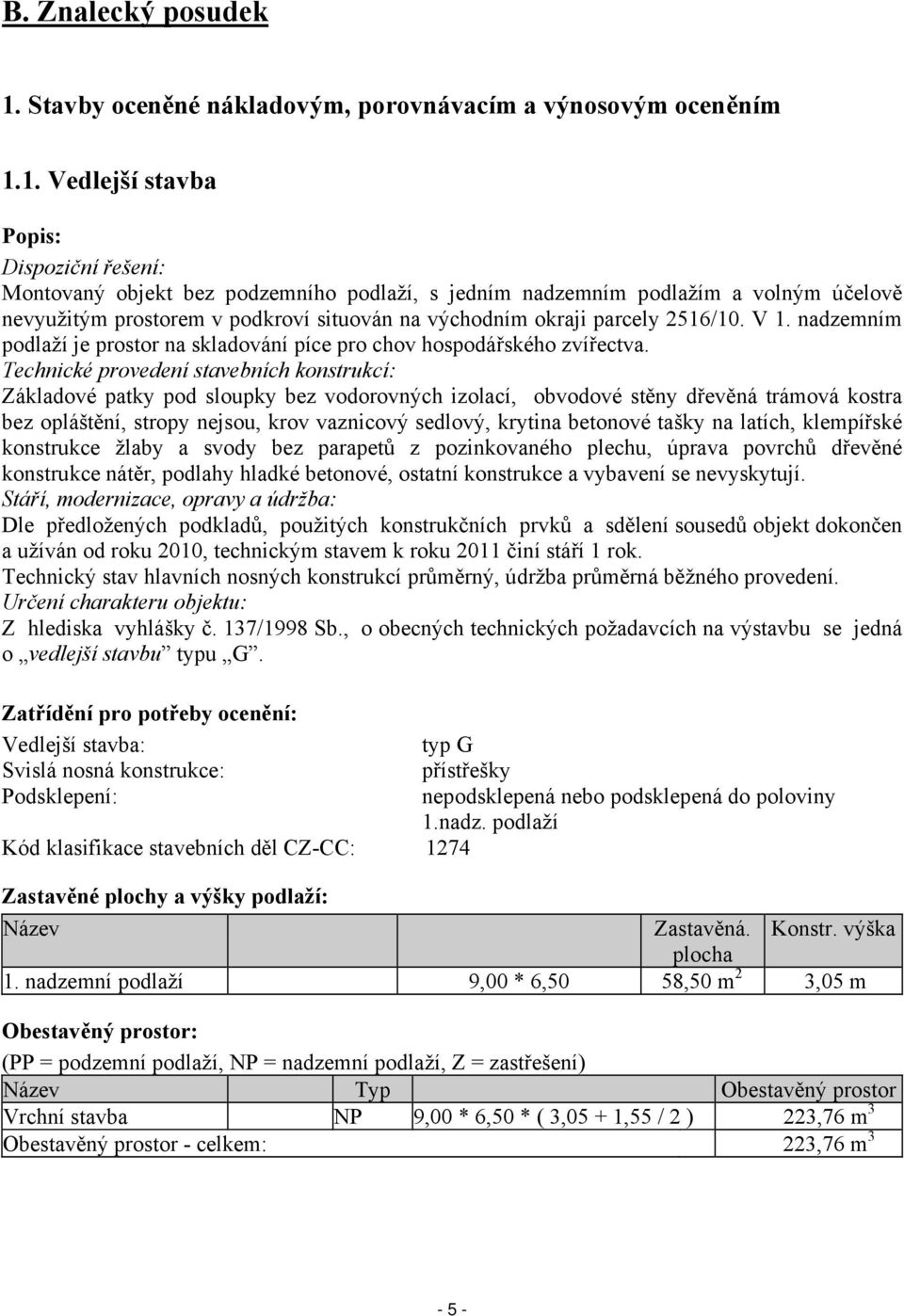 1. Vedlejší stavba Popis: Dispoziční řešení: Montovaný objekt bez podzemního podlaží, s jedním nadzemním podlažím a volným účelově nevyužitým prostorem v podkroví situován na východním okraji parcely