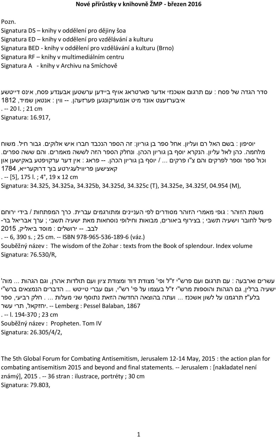 multimediálním centru Signatura A - knihy v Archivu na Smíchově סדר הגדה של פסח : עם תרגום אשכנזי אדער פארטראג אויף ביידען ערשטען אבענדע פסח, אינס דייטשע איבערזעצט אונד מיט אנמערקונגען פערזעהן.