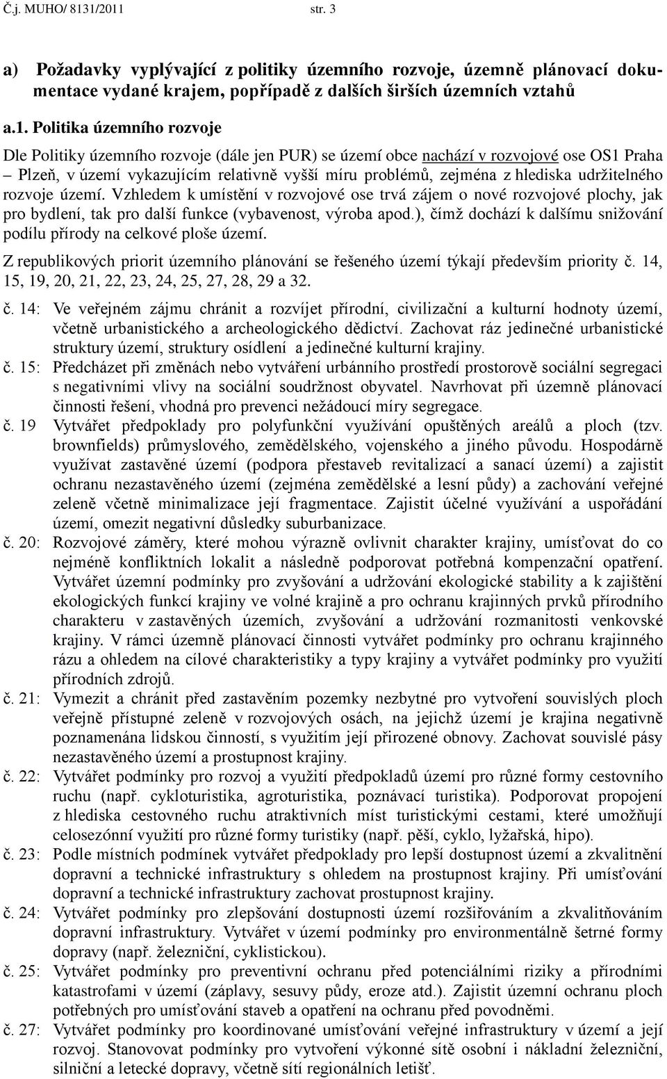 územního rozvoje (dále jen PUR) se území obce nachází v rozvojové ose OS1 Praha Plzeň, v území vykazujícím relativně vyšší míru problémů, zejména z hlediska udržitelného rozvoje území.