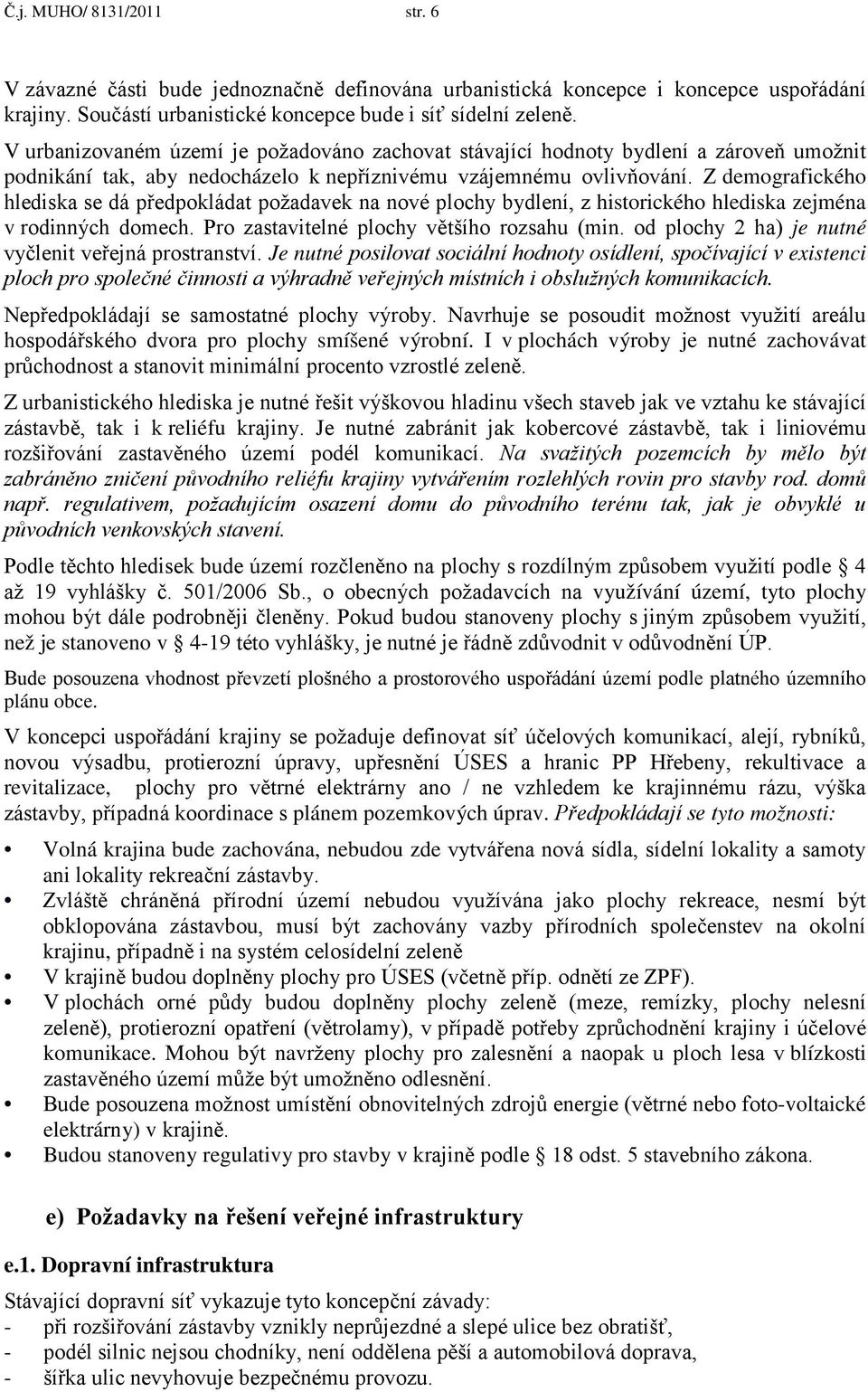 Z demografického hlediska se dá předpokládat požadavek na nové plochy bydlení, z historického hlediska zejména v rodinných domech. Pro zastavitelné plochy většího rozsahu (min.