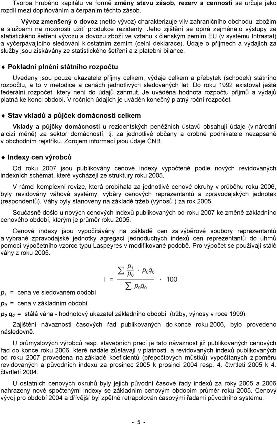 Jeho zjištění se opírá zejména o výstupy ze statistického šetření vývozu a dovozu zboží ve vztahu k členským zemím EU (v systému Intrastat) a vyčerpávajícího sledování k ostatním zemím (celní